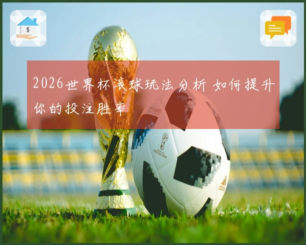 2026世界杯滚球玩法分析 如何提升你的投注胜率
