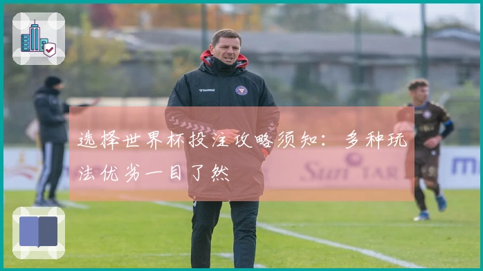 选择世界杯投注攻略须知：多种玩法优劣一目了然