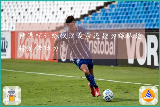 世界杯让球投注是否还能为球队逆转局势助力