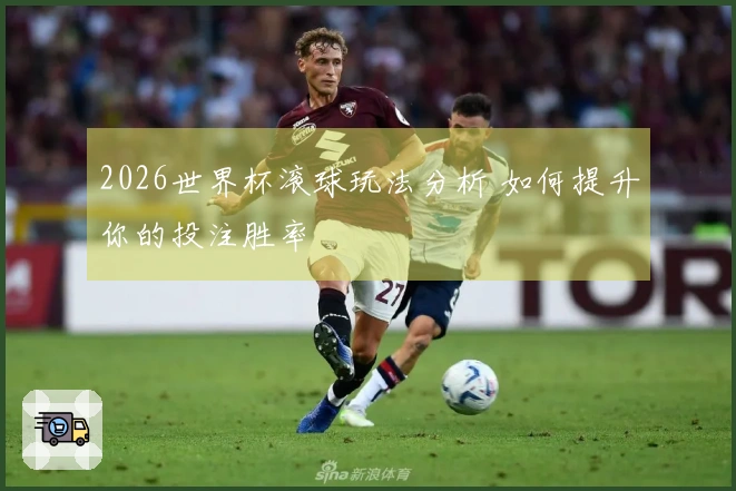 2026世界杯滚球玩法分析 如何提升你的投注胜率