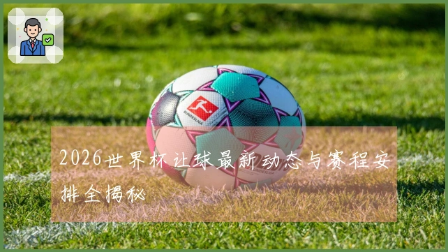 2026世界杯让球最新动态与赛程安排全揭秘