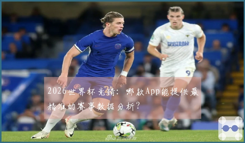 2026世界杯竞猜：哪款App能提供最精准的赛事数据分析？