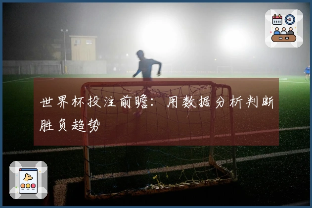 世界杯投注前瞻：用数据分析判断胜负趋势