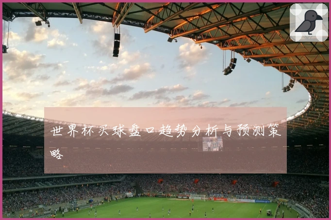 世界杯买球盘口趋势分析与预测策略
