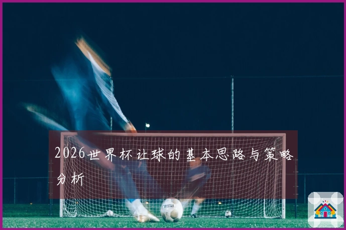 2026世界杯让球的基本思路与策略分析