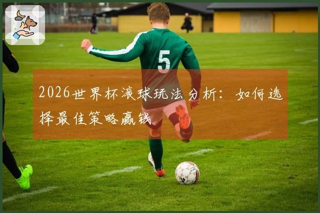 2026世界杯滚球玩法分析：如何选择最佳策略赢钱