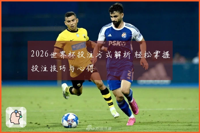 2026世界杯投注方式解析 轻松掌握投注技巧与心得