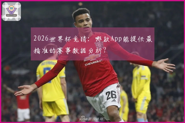 2026世界杯竞猜：哪款App能提供最精准的赛事数据分析？